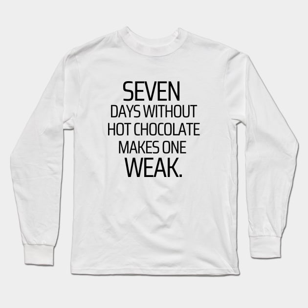 Seven Days Without Hot Chocolate Makes One Weak Long Sleeve T-Shirt by JokeswithPops